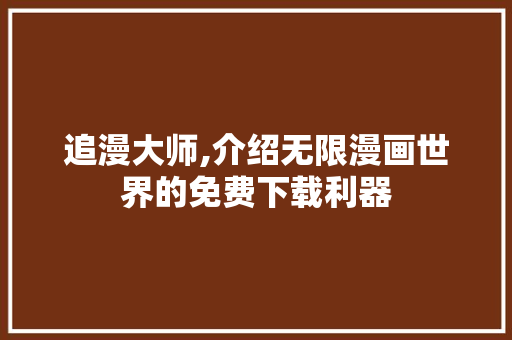 追漫大师,介绍无限漫画世界的免费下载利器 搜狗SEO
