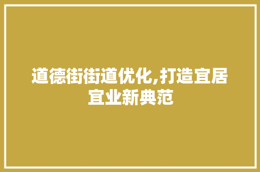 道德街街道优化,打造宜居宜业新典范