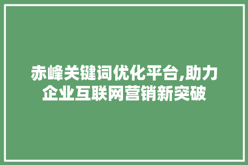 赤峰关键词优化平台,助力企业互联网营销新突破 SEO关键词