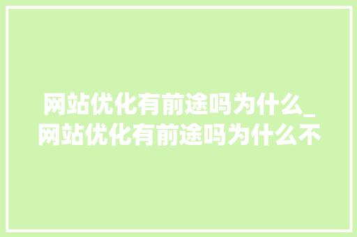 网站优化有前途吗为什么_网站优化有前途吗为什么不能用。
