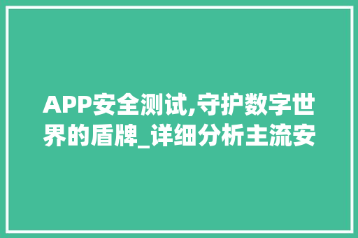 APP安全测试,守护数字世界的盾牌_详细分析主流安全测试工具 搜狗SEO