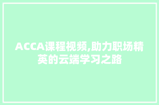 ACCA课程视频,助力职场精英的云端学习之路 必应SEO