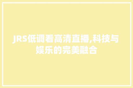 JRS低调看高清直播,科技与娱乐的完美融合 神马SEO
