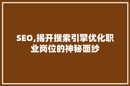 SEO,揭开搜索引擎优化职业岗位的神秘面纱 网站建设公司