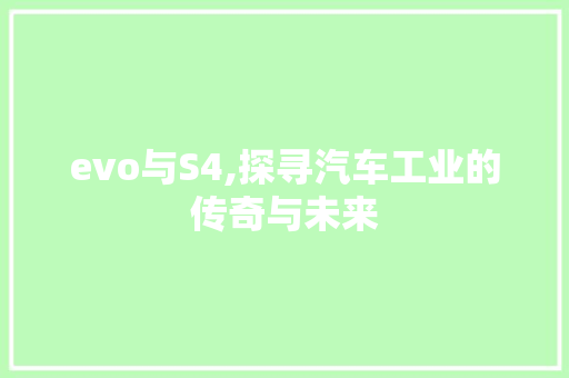 evo与S4,探寻汽车工业的传奇与未来 搜狗SEO
