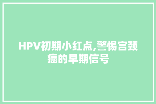 HPV初期小红点,警惕宫颈癌的早期信号 网站建设公司