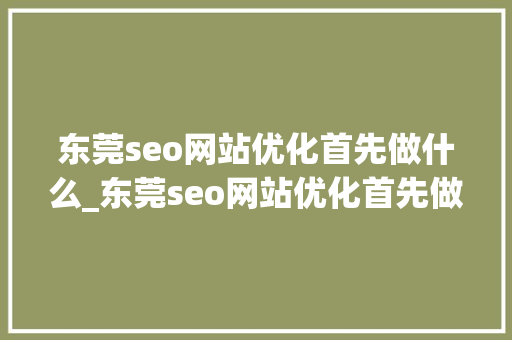 东莞seo网站优化首先做什么_东莞seo网站优化首先做什么业务。 东莞seo网站优化首先做什么_东莞seo网站优化首先做什么业务。 必应SEO