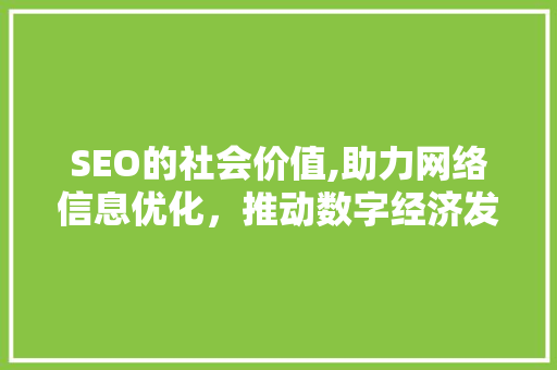SEO的社会价值,助力网络信息优化，推动数字经济发展 搜狗SEO