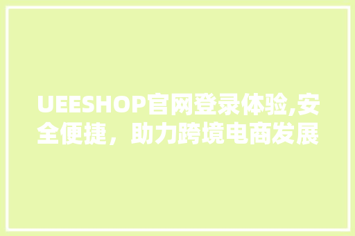 UEESHOP官网登录体验,安全便捷，助力跨境电商发展