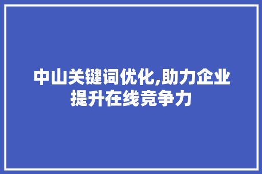 中山关键词优化,助力企业提升在线竞争力 神马SEO