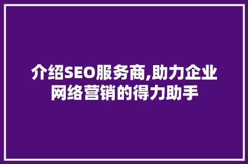 介绍SEO服务商,助力企业网络营销的得力助手 神马SEO