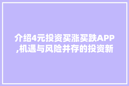 介绍4元投资买涨买跌APP,机遇与风险并存的投资新方式 百度SEO