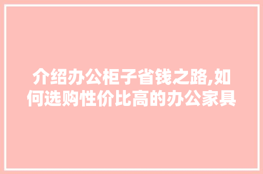 介绍办公柜子省钱之路,如何选购性价比高的办公家具 SEO关键词