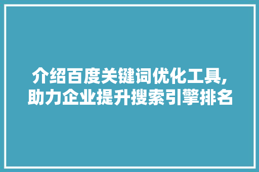 介绍百度关键词优化工具,助力企业提升搜索引擎排名的方法 SEO关键词