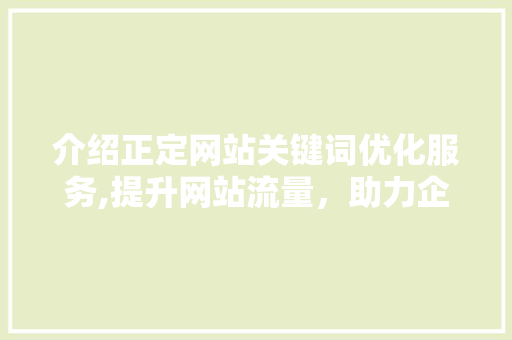 介绍正定网站关键词优化服务,提升网站流量，助力企业腾飞 网站建设公司