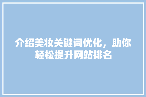 介绍美妆关键词优化，助你轻松提升网站排名 搜狗SEO