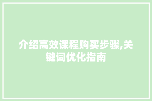 介绍高效课程购买步骤,关键词优化指南 神马SEO