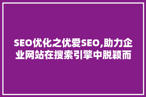 SEO优化之优爱SEO,助力企业网站在搜索引擎中脱颖而出 网站建设公司