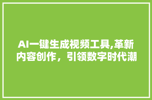 AI一键生成视频工具,革新内容创作，引领数字时代潮流 百度SEO