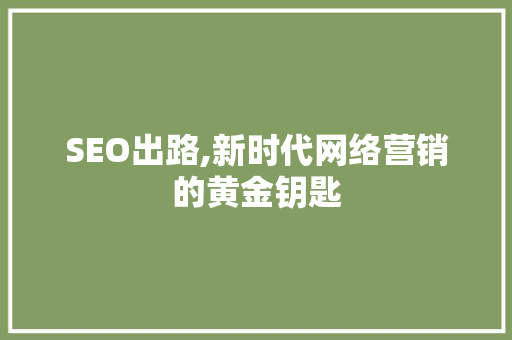 SEO出路,新时代网络营销的黄金钥匙 百度SEO SEO出路,新时代网络营销的黄金钥匙 百度SEO