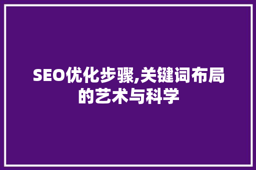 SEO优化步骤,关键词布局的艺术与科学 网站建设公司