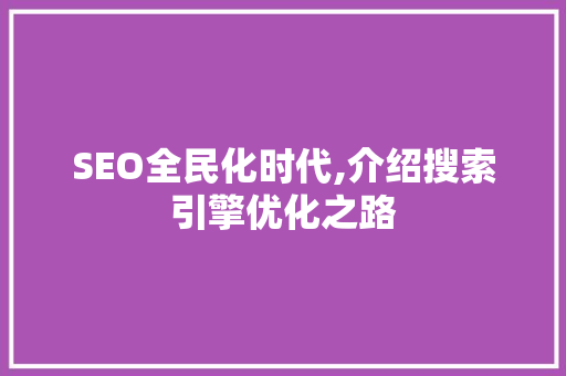 SEO全民化时代,介绍搜索引擎优化之路 网站建设公司