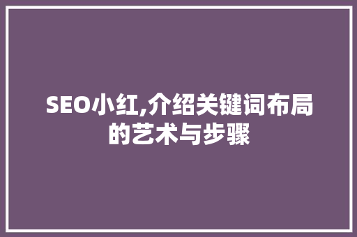 SEO小红,介绍关键词布局的艺术与步骤 网站建设公司