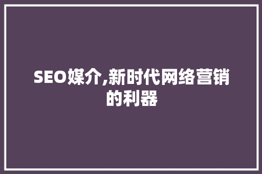 SEO媒介,新时代网络营销的利器 必应SEO