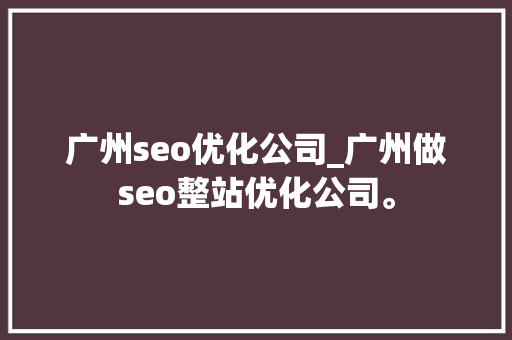 广州seo优化公司_广州做seo整站优化公司。 广州seo优化公司_广州做seo整站优化公司。 网站建设公司