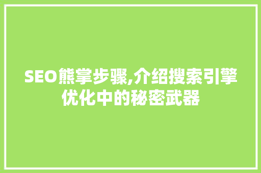 SEO熊掌步骤,介绍搜索引擎优化中的秘密武器