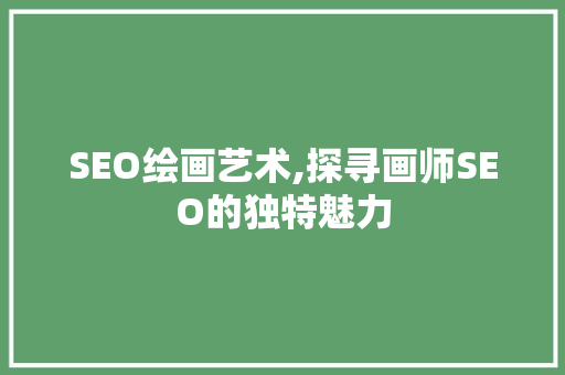 SEO绘画艺术,探寻画师SEO的独特魅力 搜狗SEO