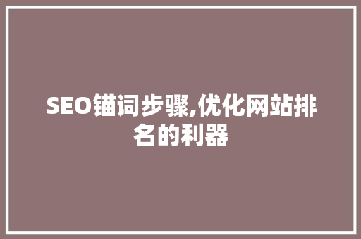 SEO锚词步骤,优化网站排名的利器 网站建设公司
