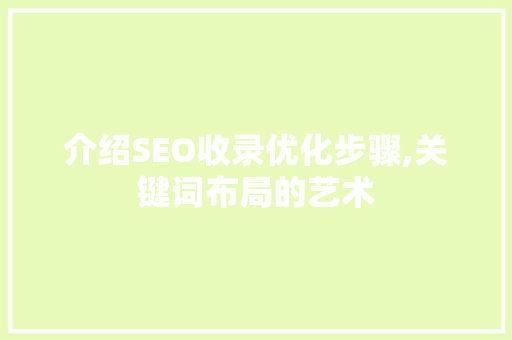 介绍SEO收录优化步骤,关键词布局的艺术 必应SEO