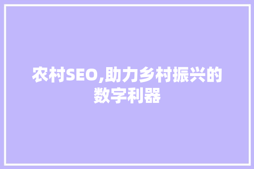 农村SEO,助力乡村振兴的数字利器 神马SEO