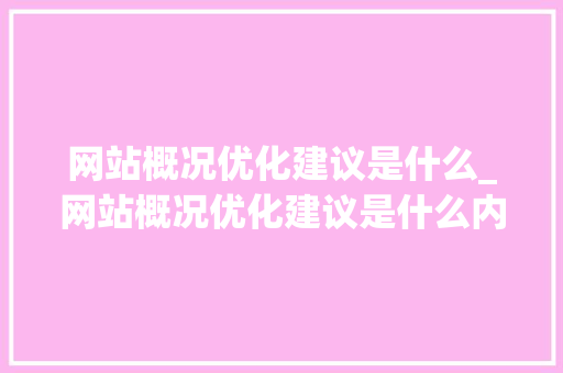网站概况优化建议是什么_网站概况优化建议是什么内容。 网站概况优化建议是什么_网站概况优化建议是什么内容。 搜狗SEO