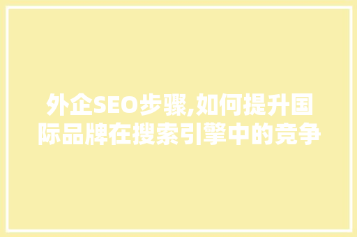 外企SEO步骤,如何提升国际品牌在搜索引擎中的竞争力 SEO关键词