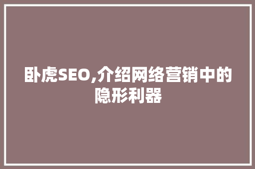 卧虎SEO,介绍网络营销中的隐形利器 网站建设公司