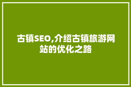 古镇SEO,介绍古镇旅游网站的优化之路 百度SEO