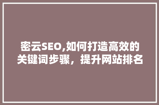 密云SEO,如何打造高效的关键词步骤，提升网站排名 SEO关键词