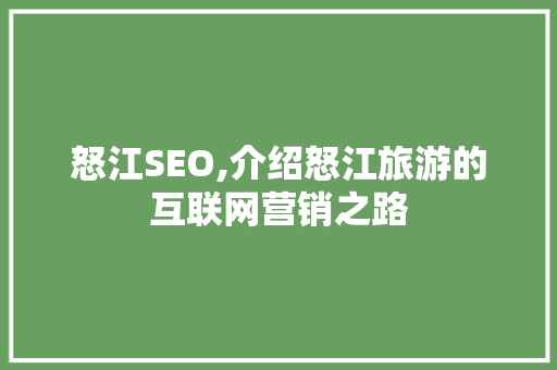 怒江SEO,介绍怒江旅游的互联网营销之路