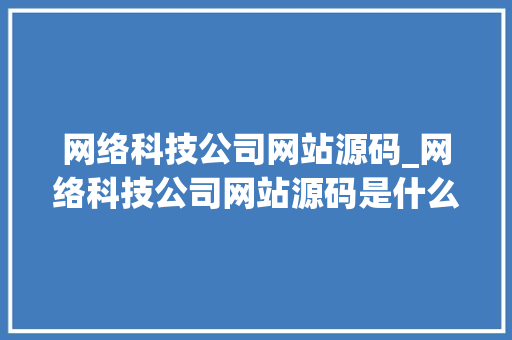 网络科技公司网站源码_网络科技公司网站源码是什么。 网络科技公司网站源码_网络科技公司网站源码是什么。 网站建设公司