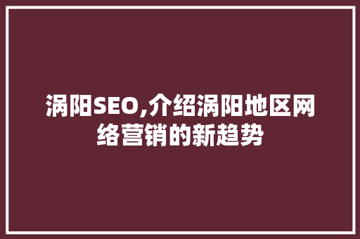 涡阳SEO,介绍涡阳地区网络营销的新趋势 搜狗SEO