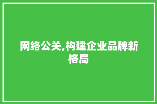 网络公关,构建企业品牌新格局 搜狗SEO