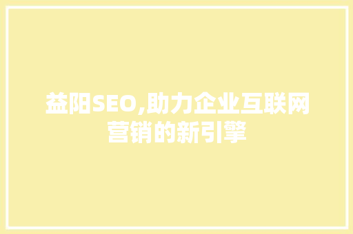 益阳SEO,助力企业互联网营销的新引擎