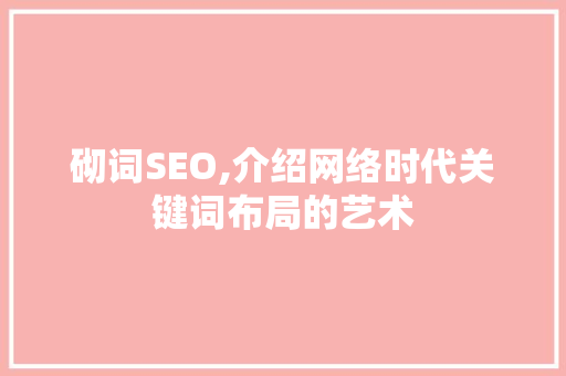 砌词SEO,介绍网络时代关键词布局的艺术 网站建设公司