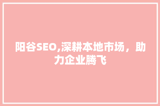 阳谷SEO,深耕本地市场，助力企业腾飞 百度SEO