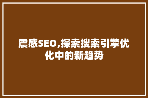 震感SEO,探索搜索引擎优化中的新趋势 SEO关键词