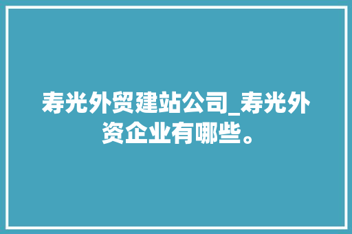 寿光外贸建站公司_寿光外资企业有哪些。 寿光外贸建站公司_寿光外资企业有哪些。 网站建设公司