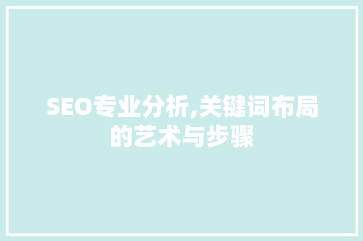 SEO专业分析,关键词布局的艺术与步骤 搜狗SEO