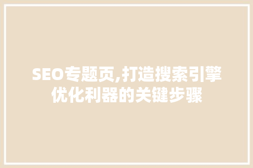SEO专题页,打造搜索引擎优化利器的关键步骤 百度SEO